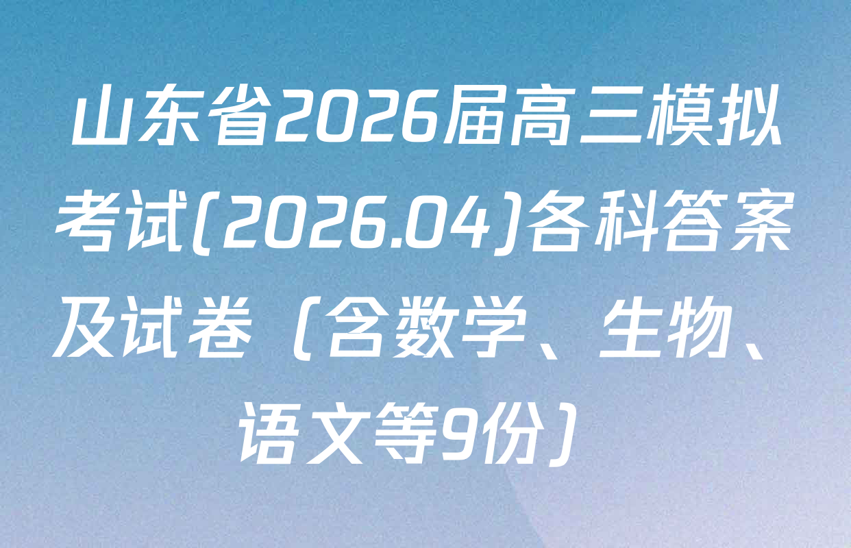 山东省2026届高三模拟考试(2026.04)各科答案及试卷（含数学、生物、语文等9份）