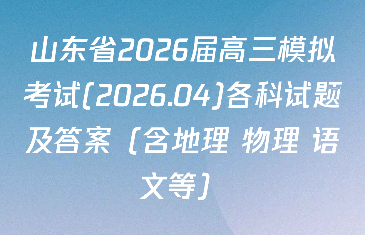 山东省2026届高三模拟考试(2026.04)各科试题及答案（含地理 物理 语文等）