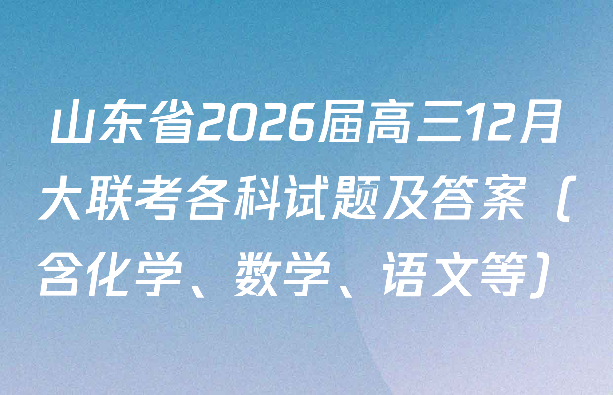 山东省2026届高三12月大联考各科试题及答案（含化学、数学、语文等）