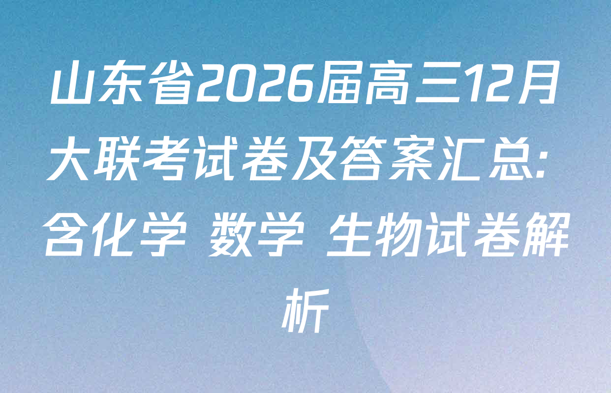 山东省2026届高三12月大联考试卷及答案汇总: 含化学 数学 生物试卷解析