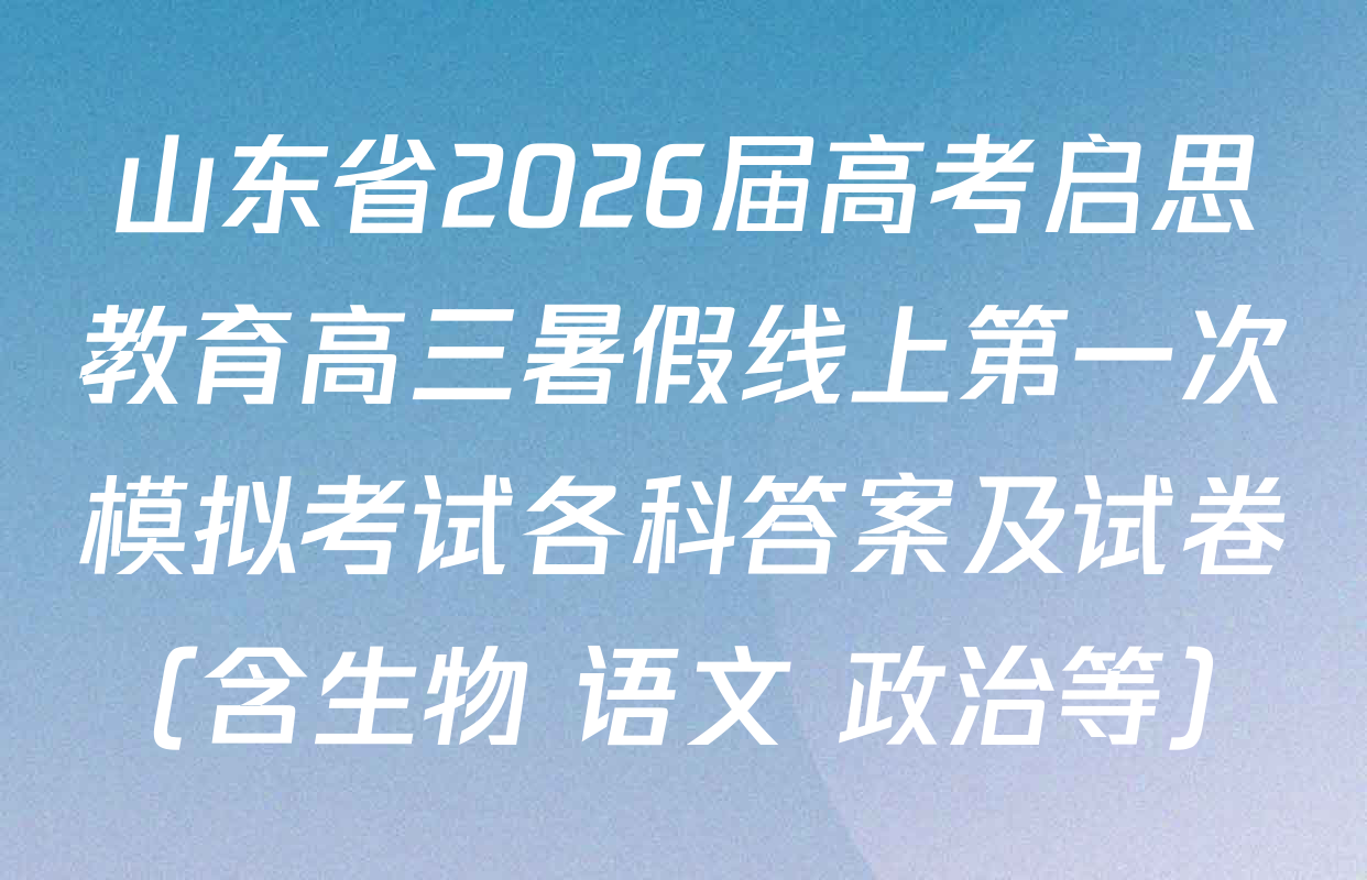 山东省2026届高考启思教育高三暑假线上第一次模拟考试各科答案及试卷（含生物 语文 政治等）