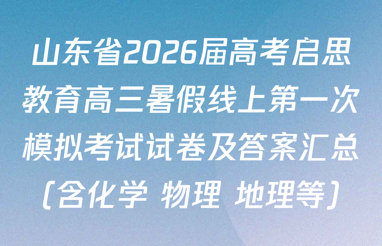 山东省2026届高考启思教育高三暑假线上第一次模拟考试试卷及答案汇总（含化学 物理 地理等）
