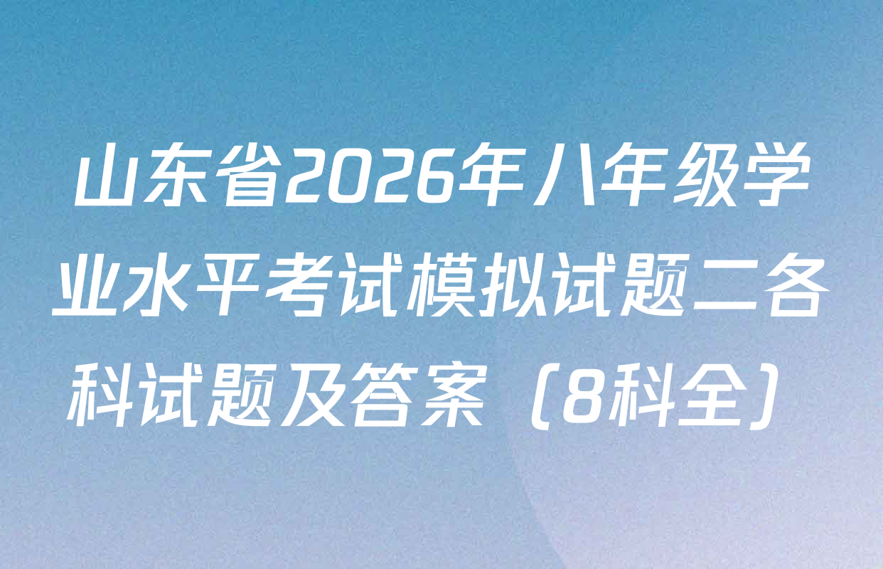 山东省2026年八年级学业水平考试模拟试题二各科试题及答案（8科全）