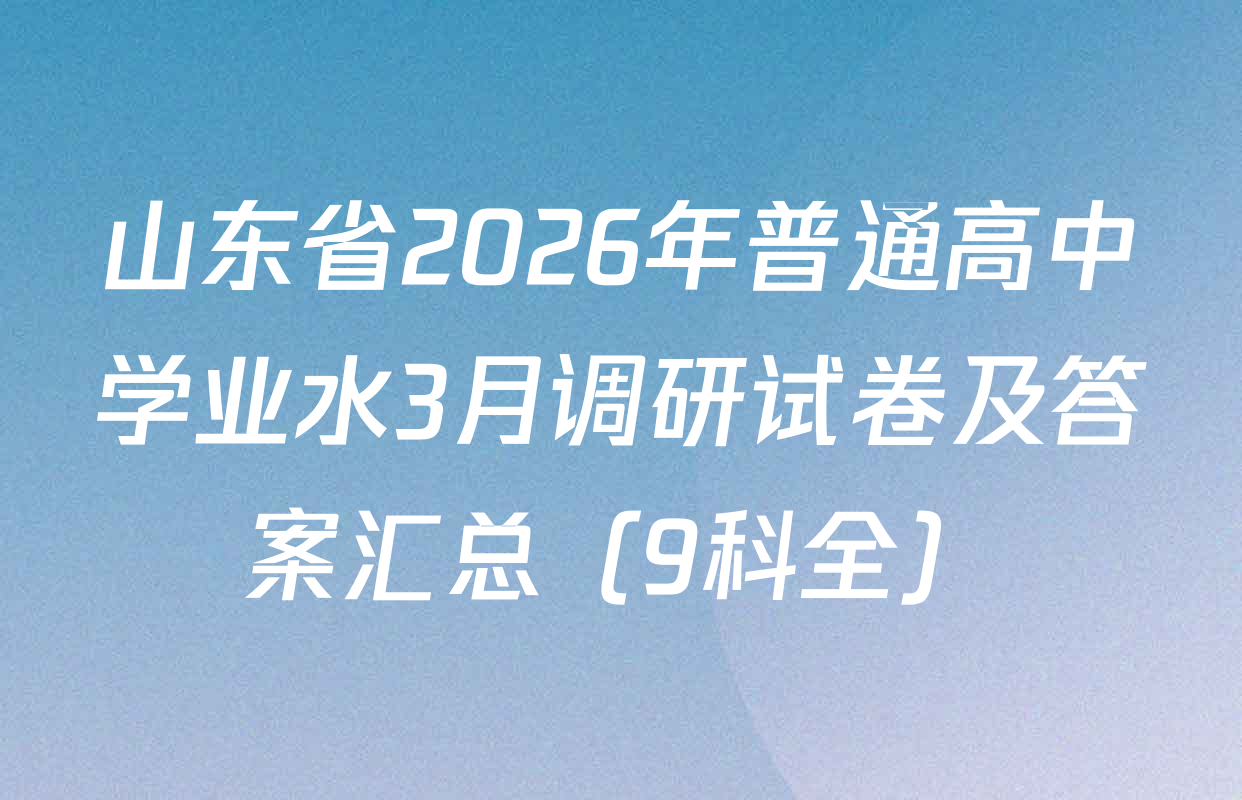山东省2026年普通高中学业水3月调研试卷及答案汇总（9科全）