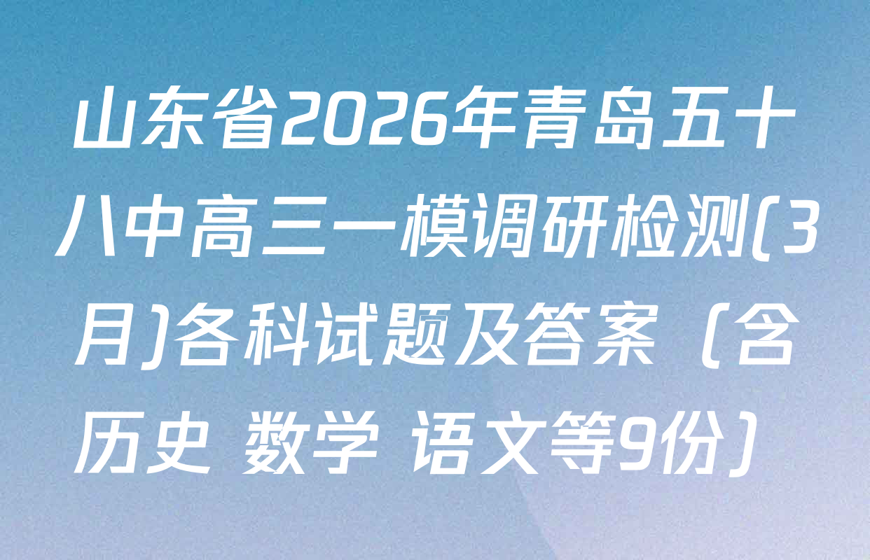 山东省2026年青岛五十八中高三一模调研检测(3月)各科试题及答案（含历史 数学 语文等9份）