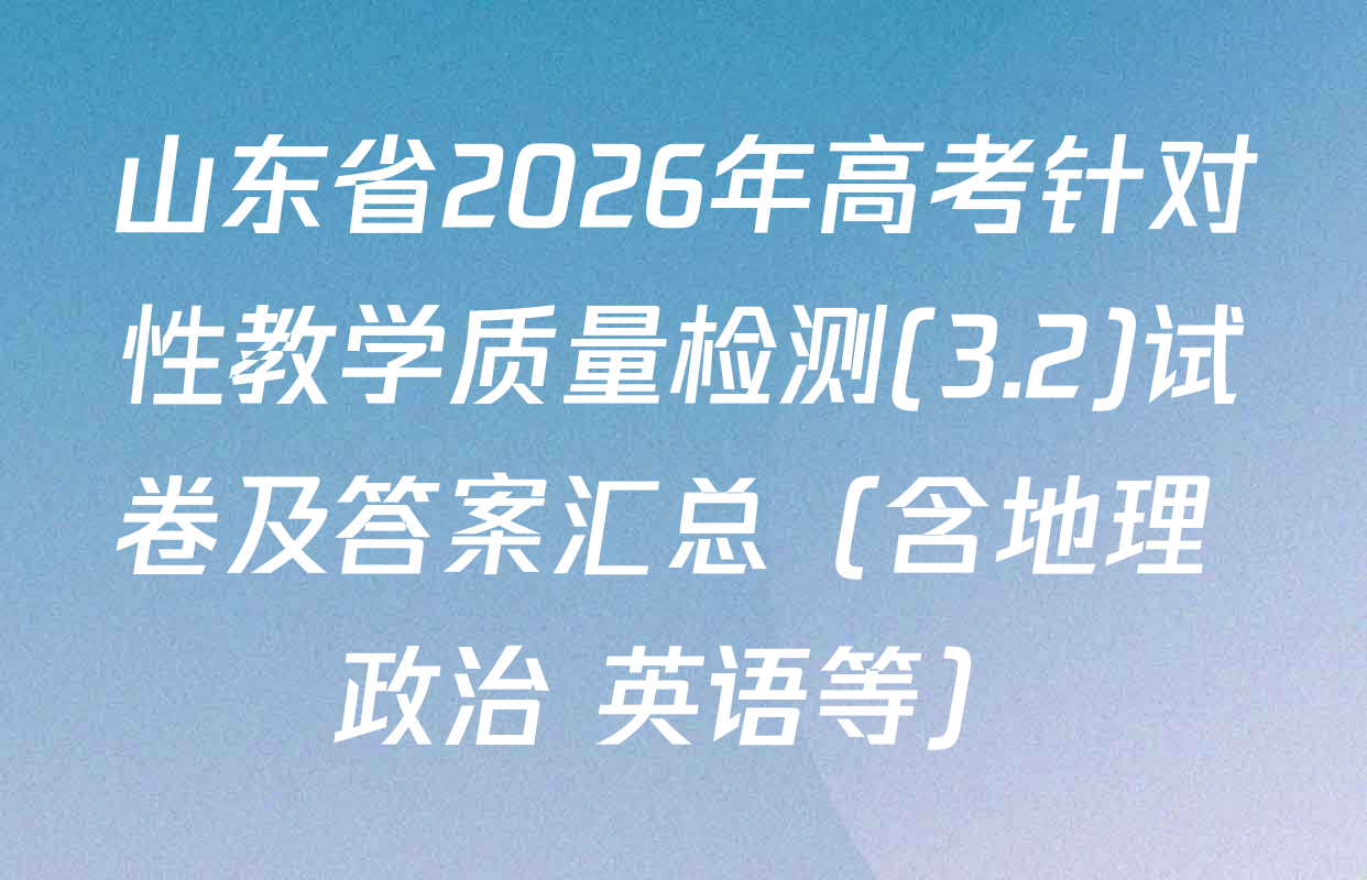 山东省2026年高考针对性教学质量检测(3.2)试卷及答案汇总（含地理 政治 英语等）
