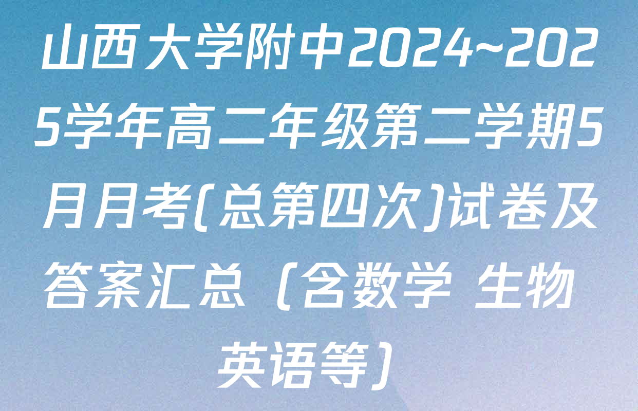 山西大学附中2024~2025学年高二年级第二学期5月月考(总第四次)试卷及答案汇总（含数学 生物 英语等）