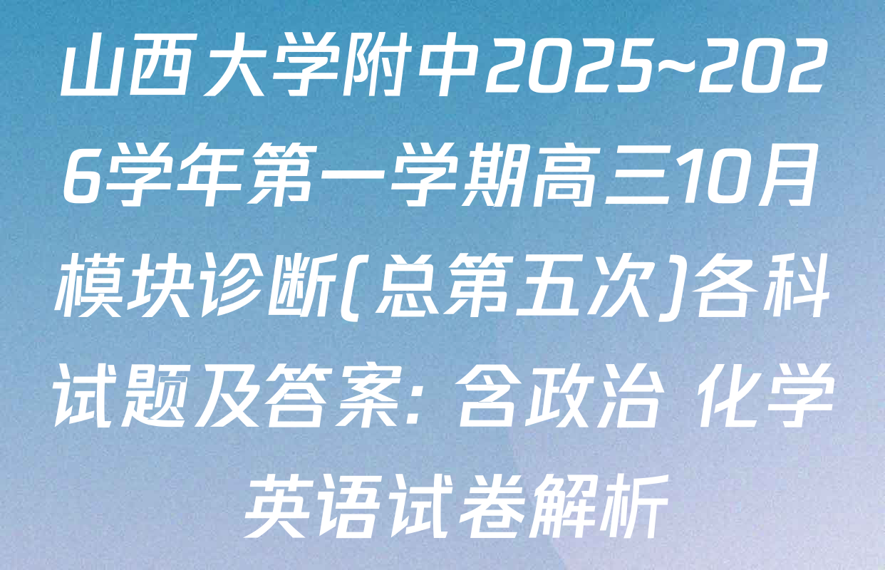 山西大学附中2025~2026学年第一学期高三10月模块诊断(总第五次)各科试题及答案: 含政治 化学 英语试卷解析