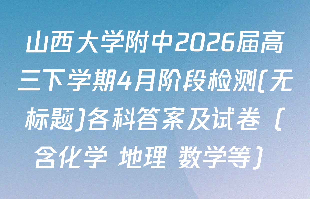 山西大学附中2026届高三下学期4月阶段检测(无标题)各科答案及试卷（含化学 地理 数学等）