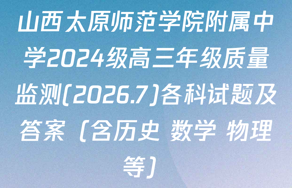 山西太原师范学院附属中学2024级高三年级质量监测(2026.7)各科试题及答案（含历史 数学 物理等）