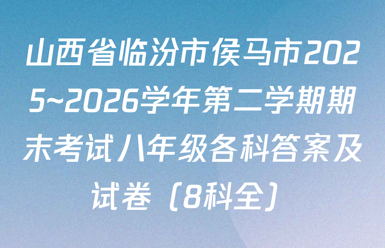 山西省临汾市侯马市2025~2026学年第二学期期末考试八年级各科答案及试卷（8科全）