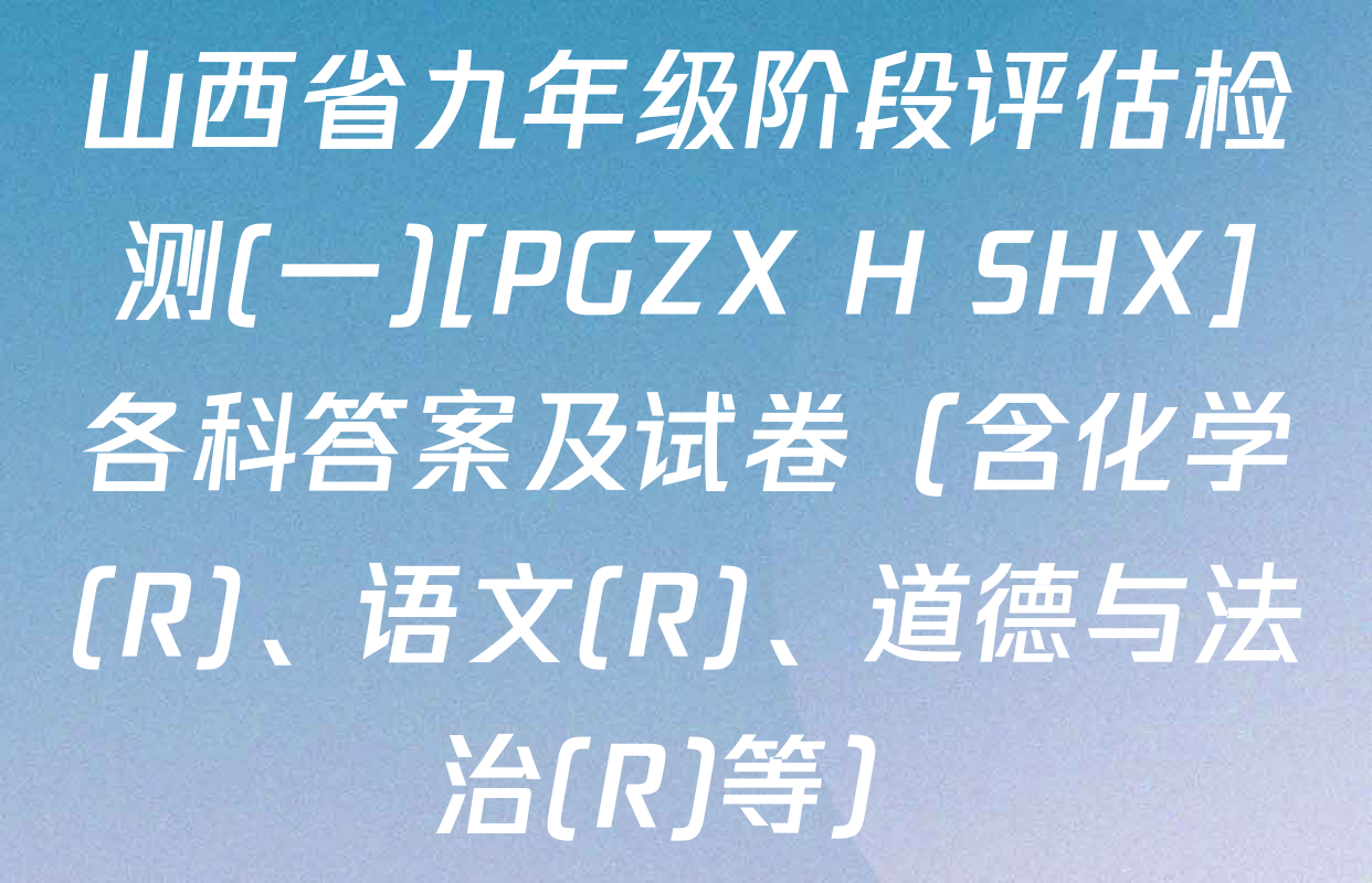 山西省九年级阶段评估检测(一)[PGZX H SHX]各科答案及试卷（含化学(R)、语文(R)、道德与法治(R)等）