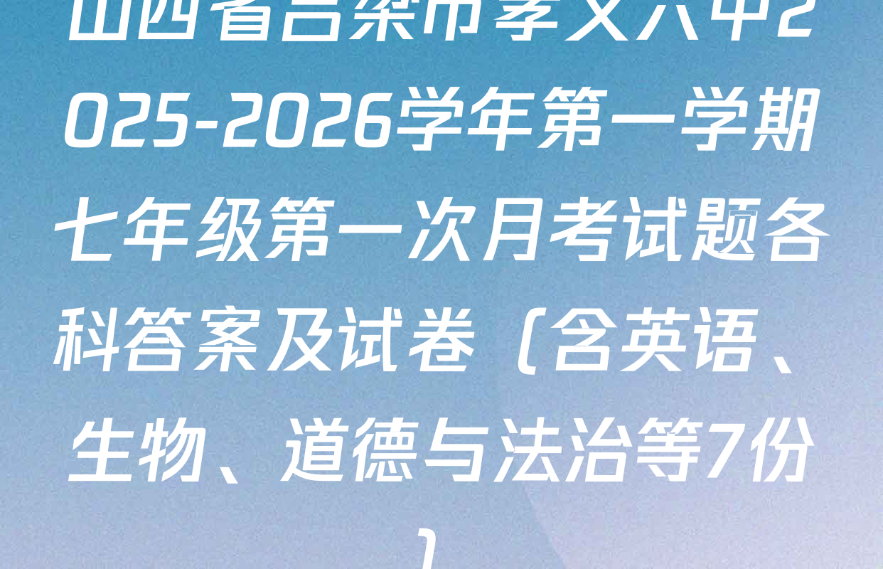 山西省吕梁市孝义六中2025-2026学年第一学期七年级第一次月考试题各科答案及试卷（含英语、生物、道德与法治等7份）