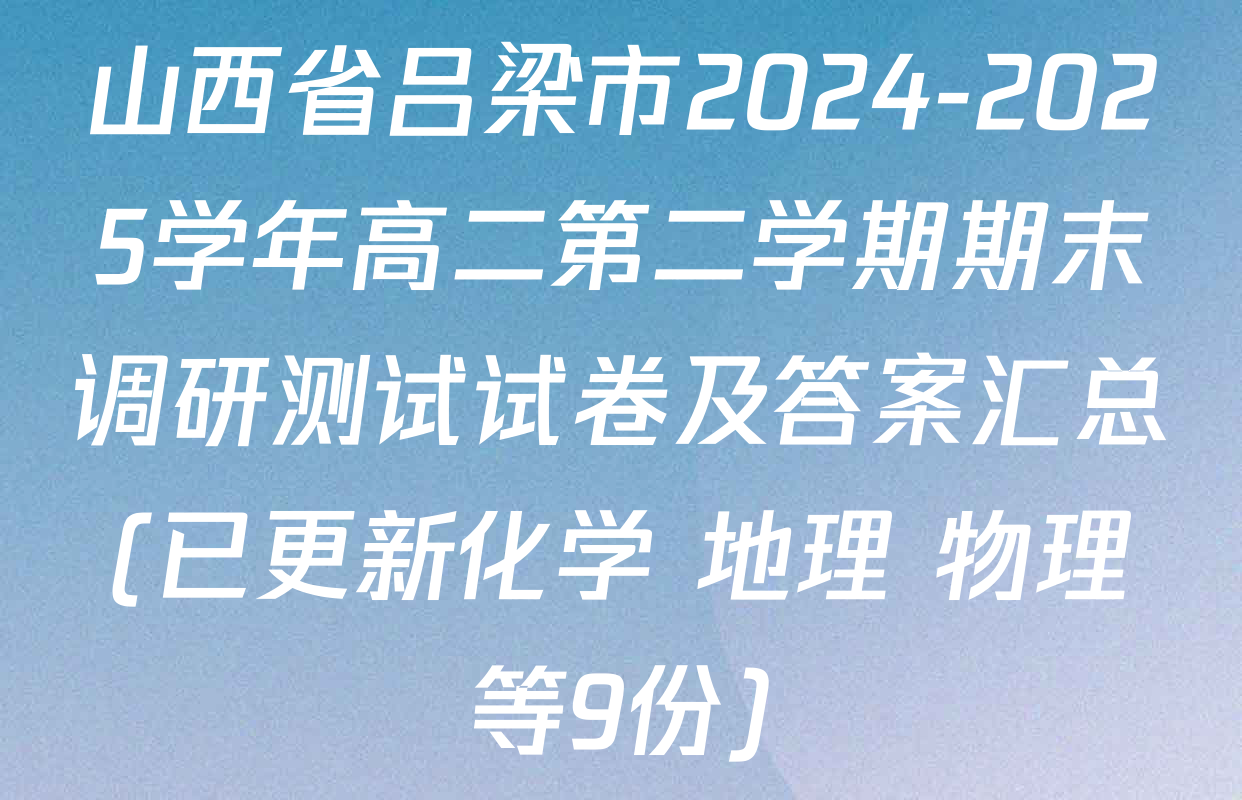 山西省吕梁市2024-2025学年高二第二学期期末调研测试试卷及答案汇总(已更新化学 地理 物理等9份)