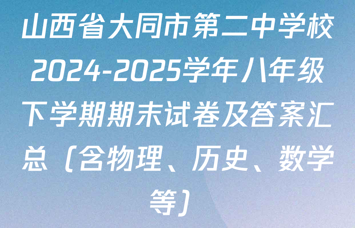 山西省大同市第二中学校2024-2025学年八年级下学期期末试卷及答案汇总（含物理、历史、数学等）