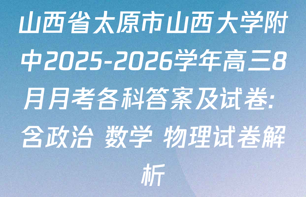 山西省太原市山西大学附中2025-2026学年高三8月月考各科答案及试卷: 含政治 数学 物理试卷解析