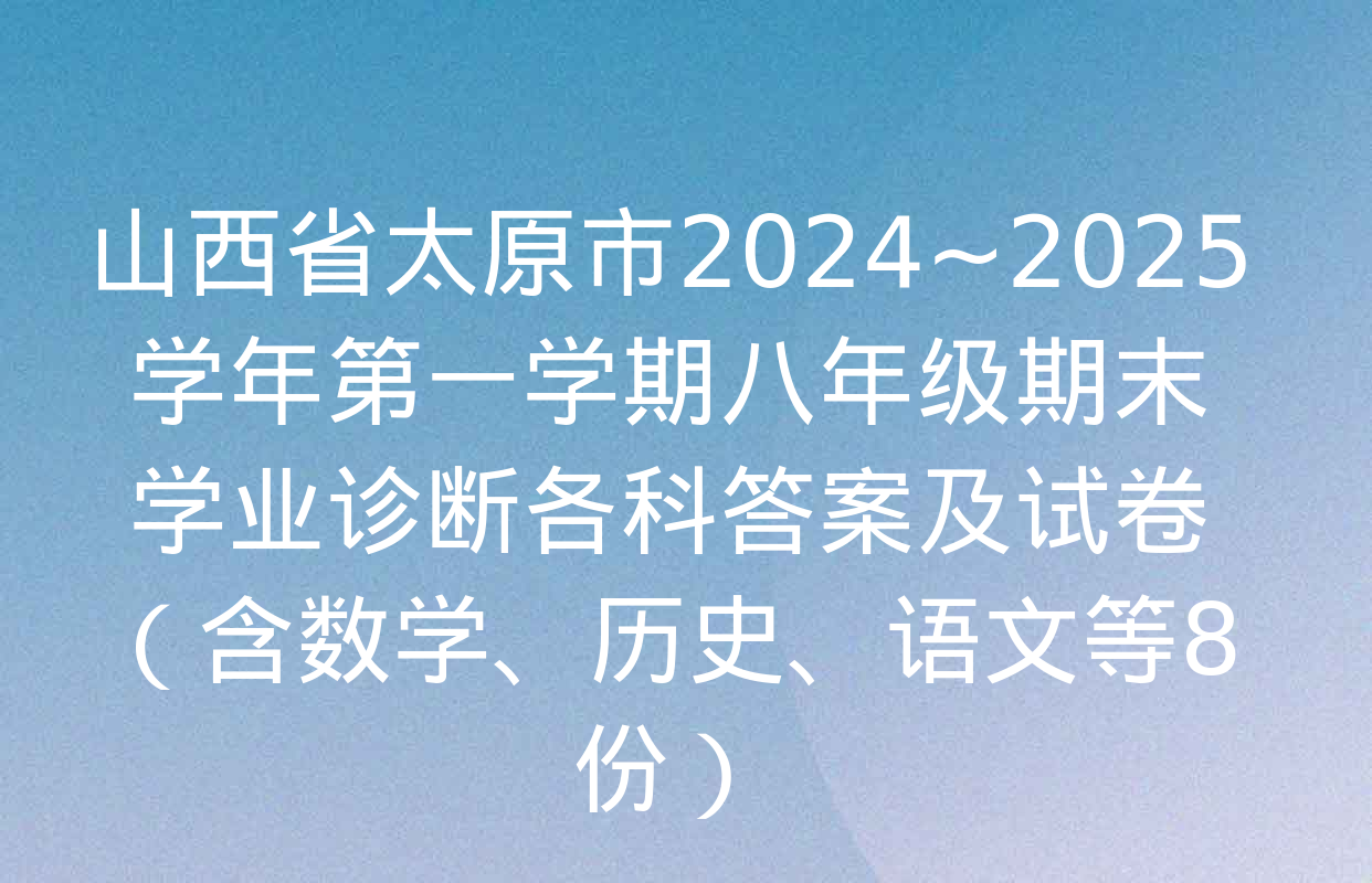 山西省太原市2024~2025学年第一学期八年级期末学业诊断各科答案及试卷（含数学、历史、语文等8份）