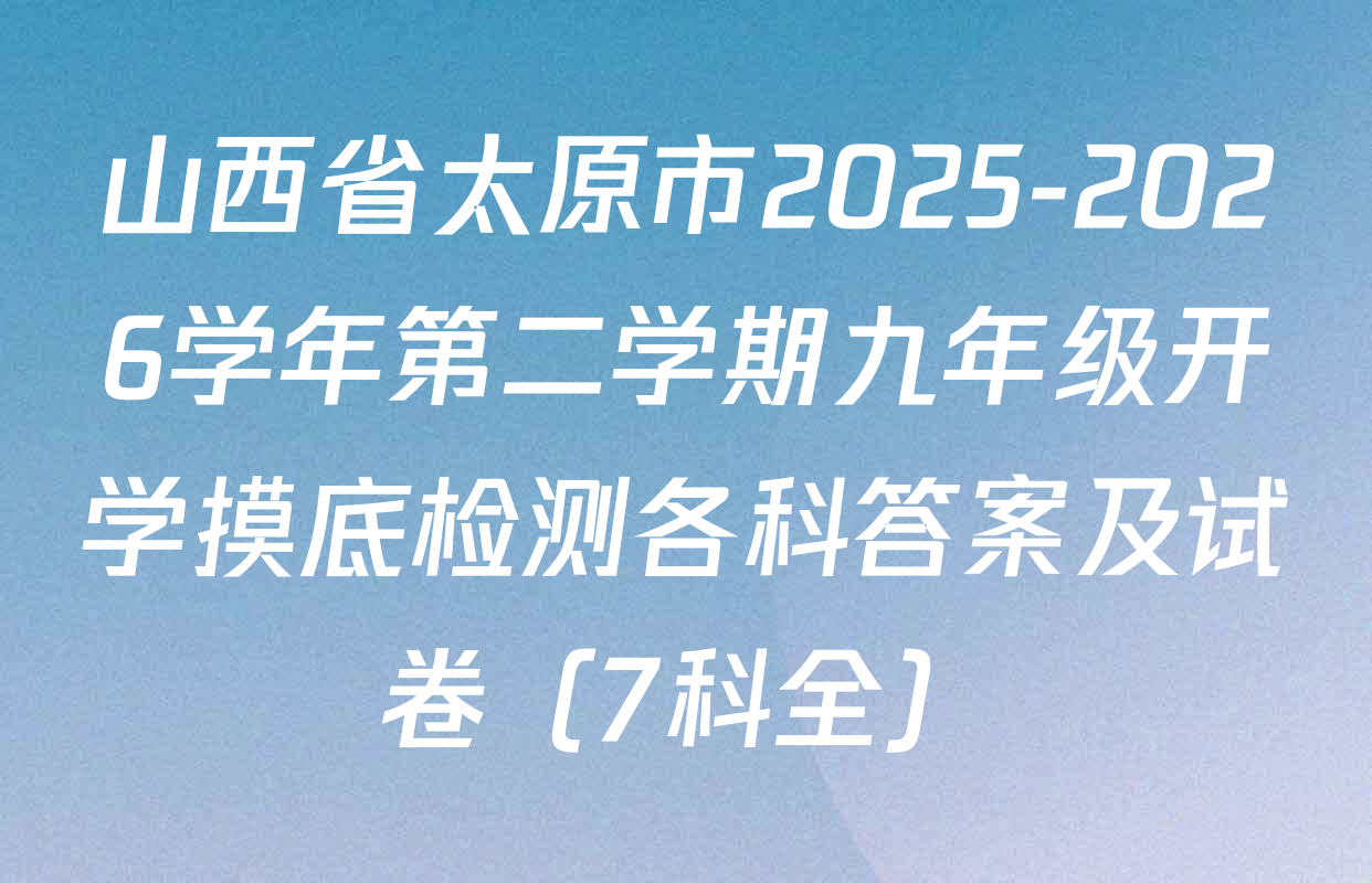 山西省太原市2025-2026学年第二学期九年级开学摸底检测各科答案及试卷（7科全）