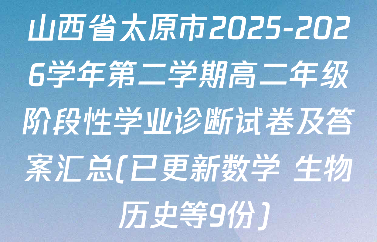 山西省太原市2025-2026学年第二学期高二年级阶段性学业诊断试卷及答案汇总(已更新数学 生物 历史等9份)