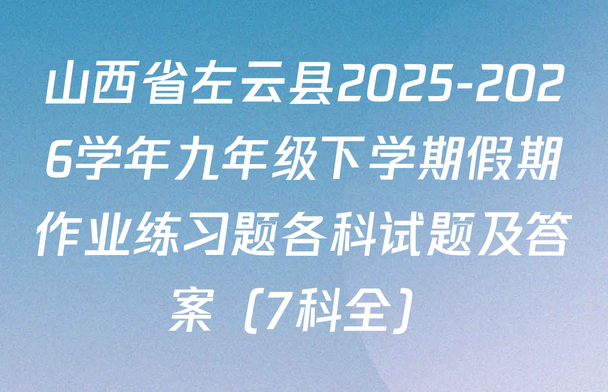 山西省左云县2025-2026学年九年级下学期假期作业练习题各科试题及答案（7科全）