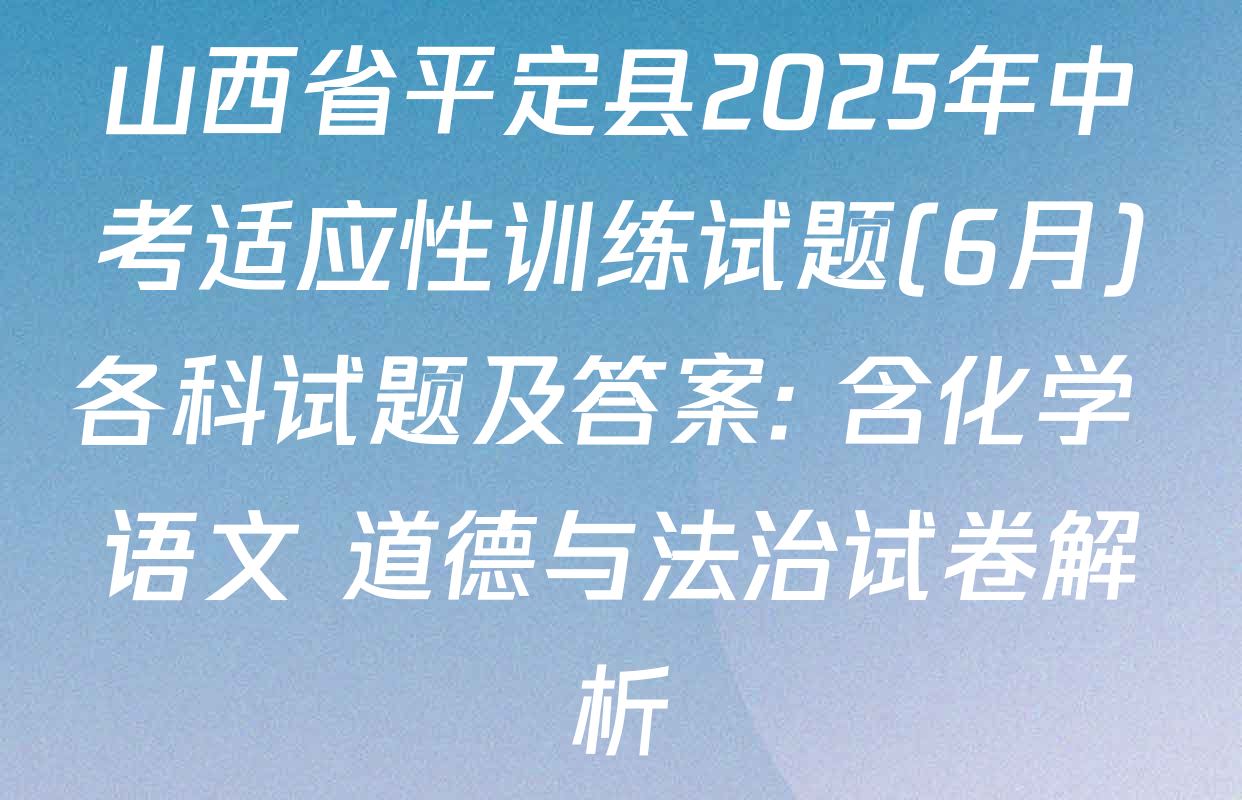 山西省平定县2025年中考适应性训练试题(6月)各科试题及答案: 含化学 语文 道德与法治试卷解析