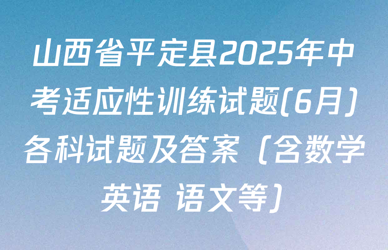 山西省平定县2025年中考适应性训练试题(6月)各科试题及答案（含数学 英语 语文等）