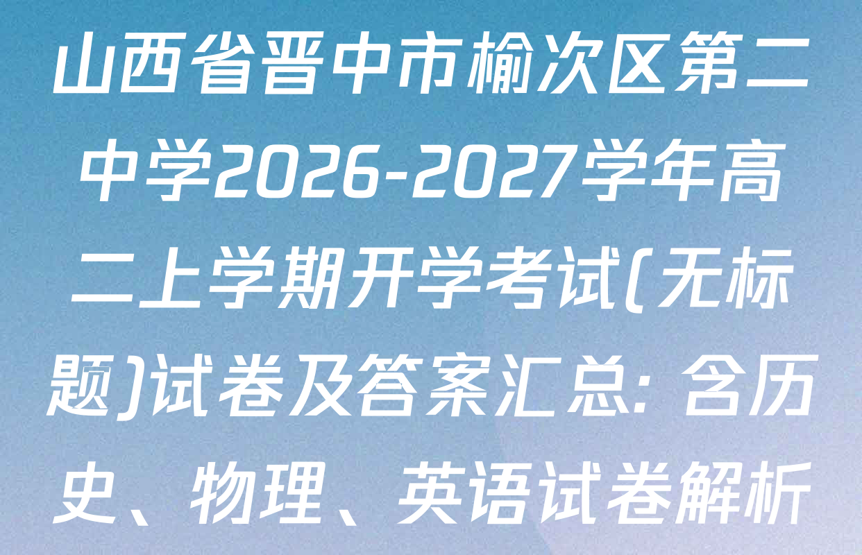 山西省晋中市榆次区第二中学2026-2027学年高二上学期开学考试(无标题)试卷及答案汇总: 含历史、物理、英语试卷解析