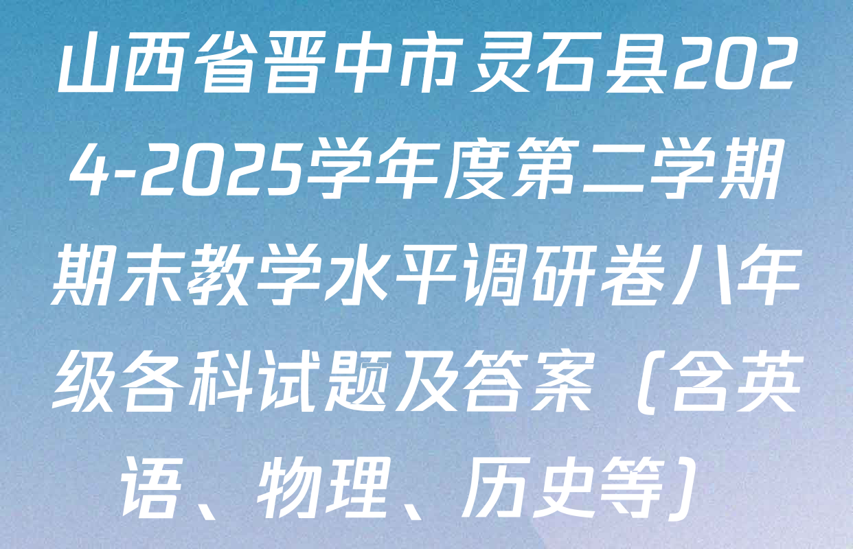 山西省晋中市灵石县2024-2025学年度第二学期期末教学水平调研卷八年级各科试题及答案（含英语、物理、历史等）