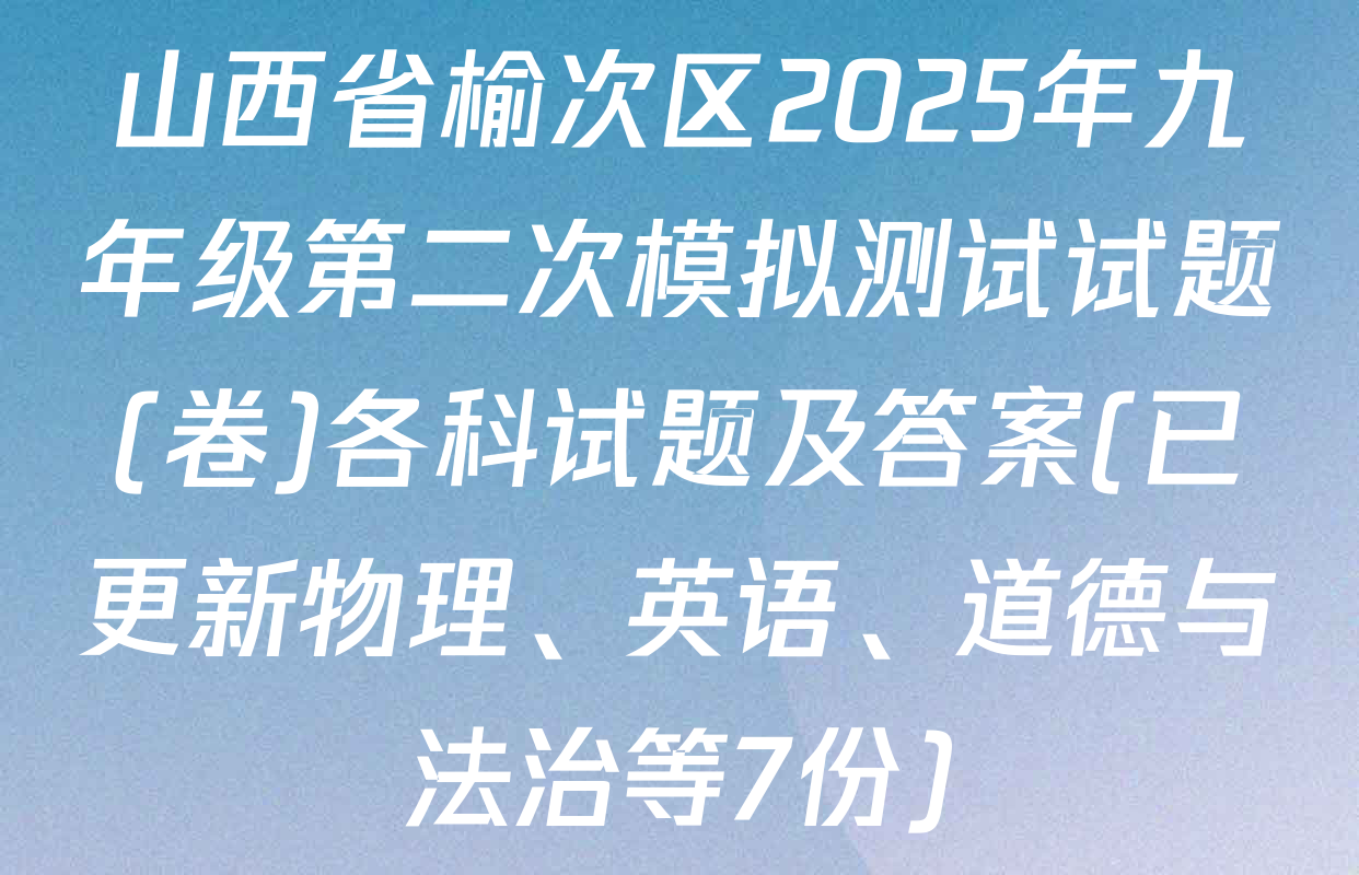 山西省榆次区2025年九年级第二次模拟测试试题(卷)各科试题及答案(已更新物理、英语、道德与法治等7份)