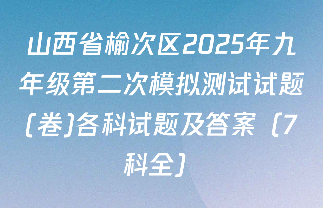 山西省榆次区2025年九年级第二次模拟测试试题(卷)各科试题及答案（7科全）