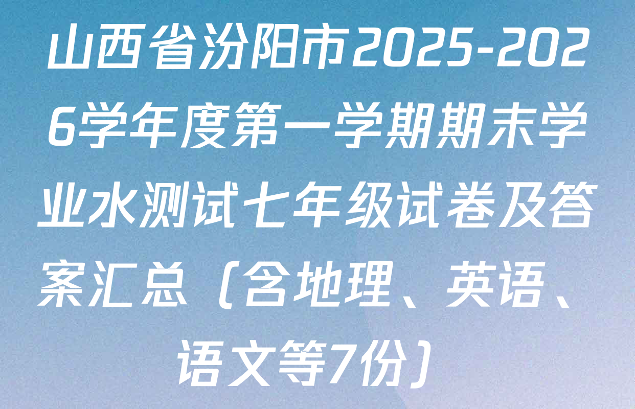 山西省汾阳市2025-2026学年度第一学期期末学业水测试七年级试卷及答案汇总（含地理、英语、语文等7份）