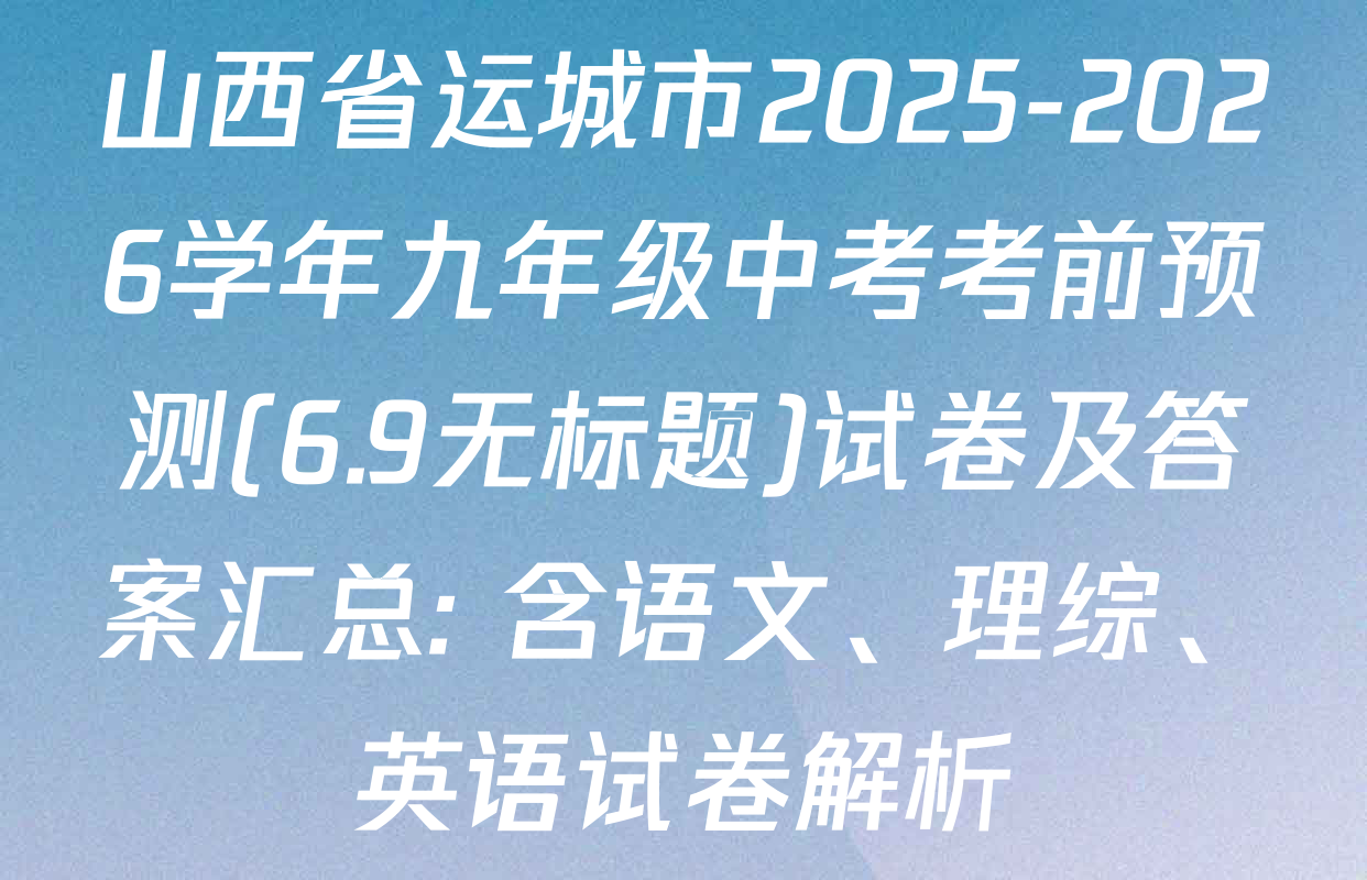 山西省运城市2025-2026学年九年级中考考前预测(6.9无标题)试卷及答案汇总: 含语文、理综、英语试卷解析