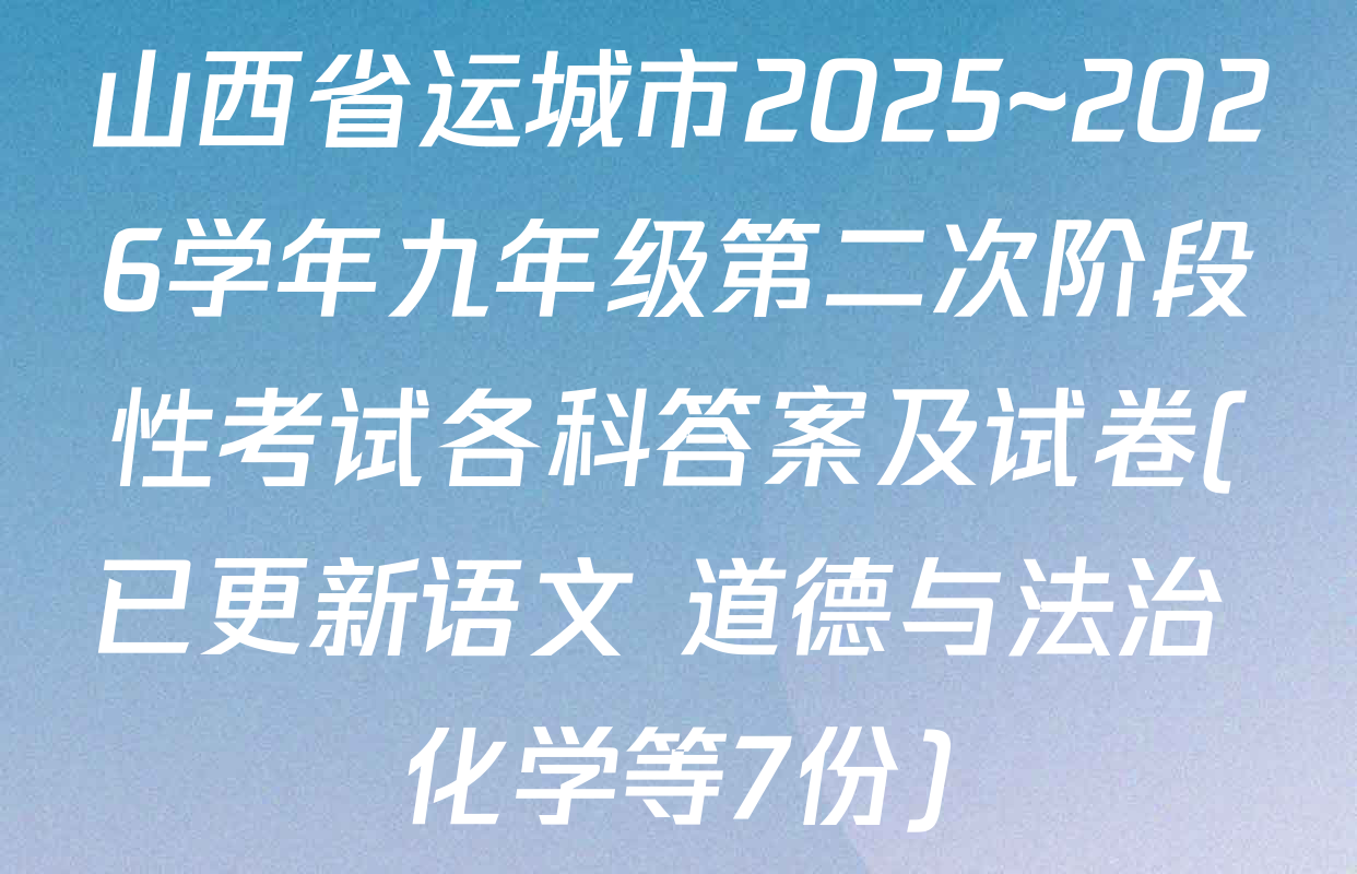 山西省运城市2025~2026学年九年级第二次阶段性考试各科答案及试卷(已更新语文 道德与法治 化学等7份)