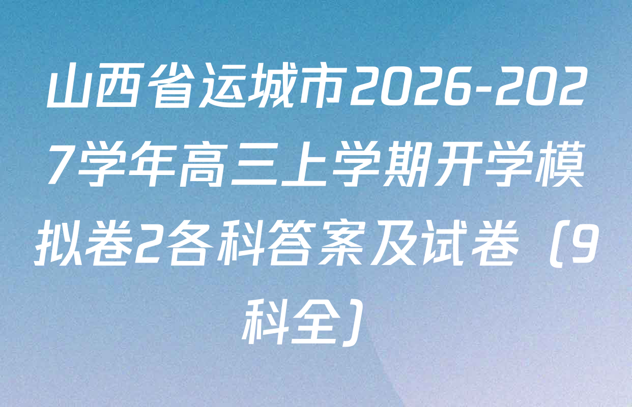山西省运城市2026-2027学年高三上学期开学模拟卷2各科答案及试卷（9科全）