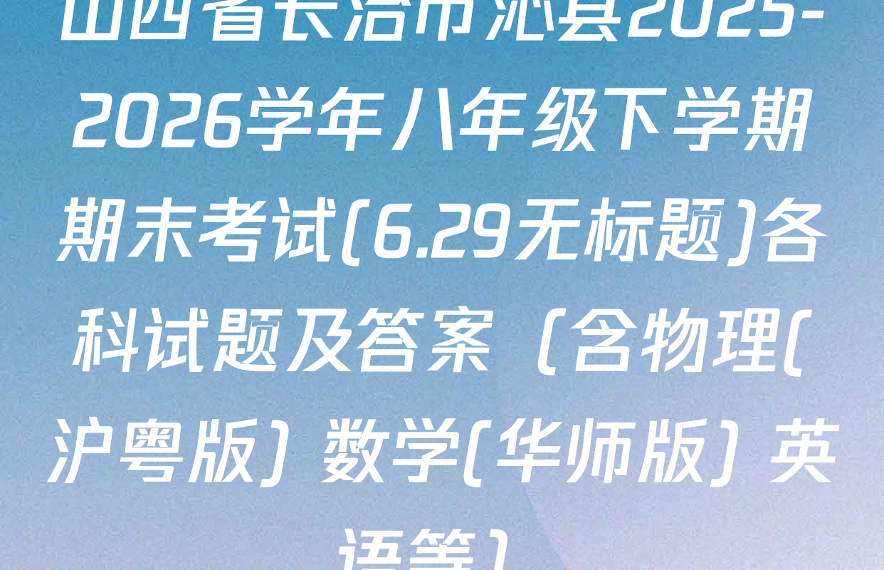 山西省长治市沁县2025-2026学年八年级下学期期末考试(6.29无标题)各科试题及答案（含物理(沪粤版) 数学(华师版) 英语等）