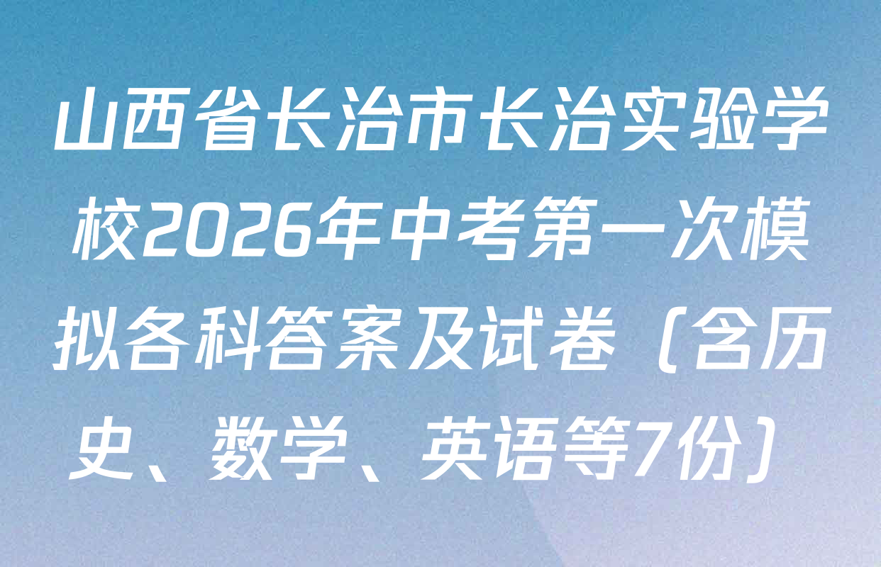 山西省长治市长治实验学校2026年中考第一次模拟各科答案及试卷（含历史、数学、英语等7份）