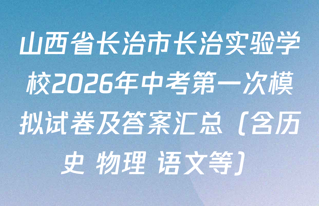 山西省长治市长治实验学校2026年中考第一次模拟试卷及答案汇总（含历史 物理 语文等）