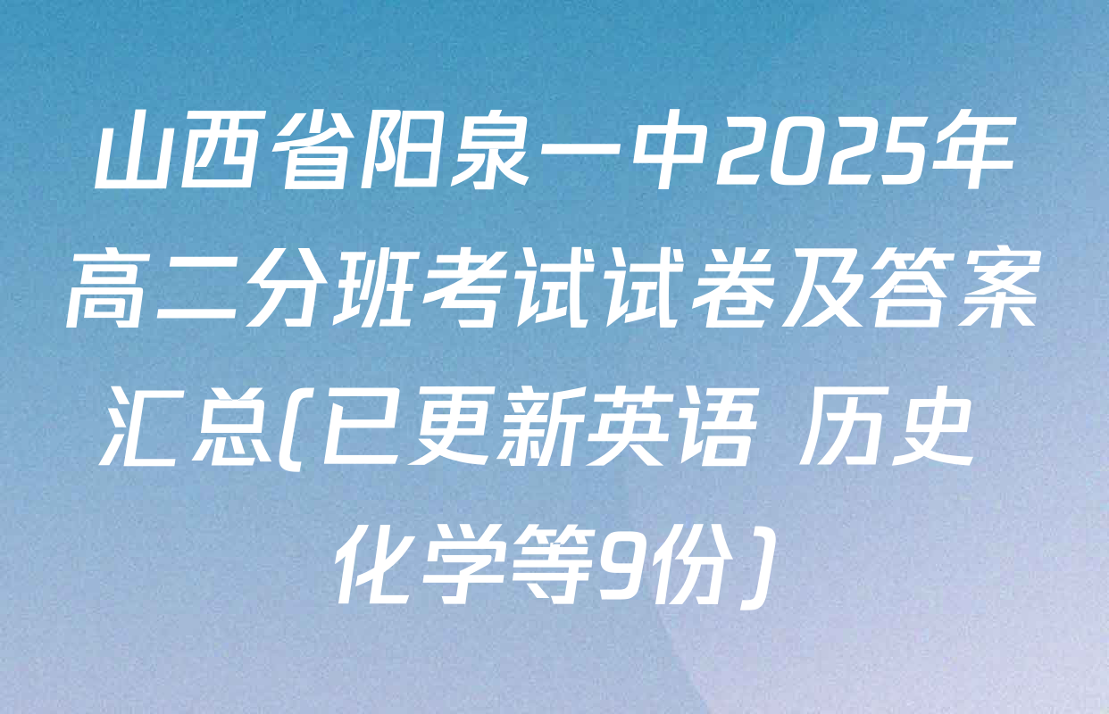 山西省阳泉一中2025年高二分班考试试卷及答案汇总(已更新英语 历史 化学等9份)