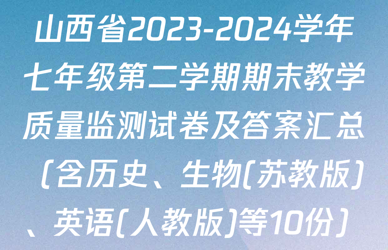 山西省2023-2024学年七年级第二学期期末教学质量监测试卷及答案汇总（含历史、生物(苏教版)、英语(人教版)等10份）