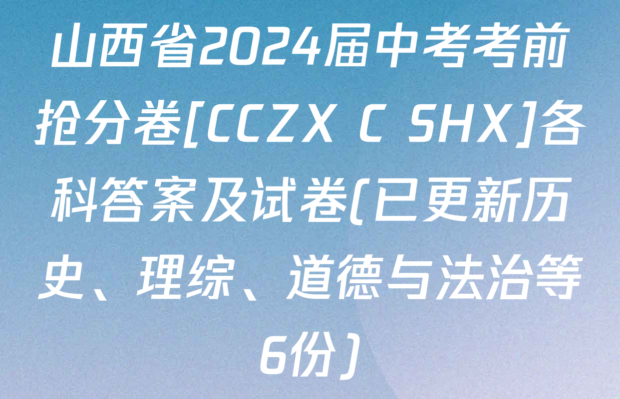 山西省2024届中考考前抢分卷[CCZX C SHX]各科答案及试卷(已更新历史、理综、道德与法治等6份)
