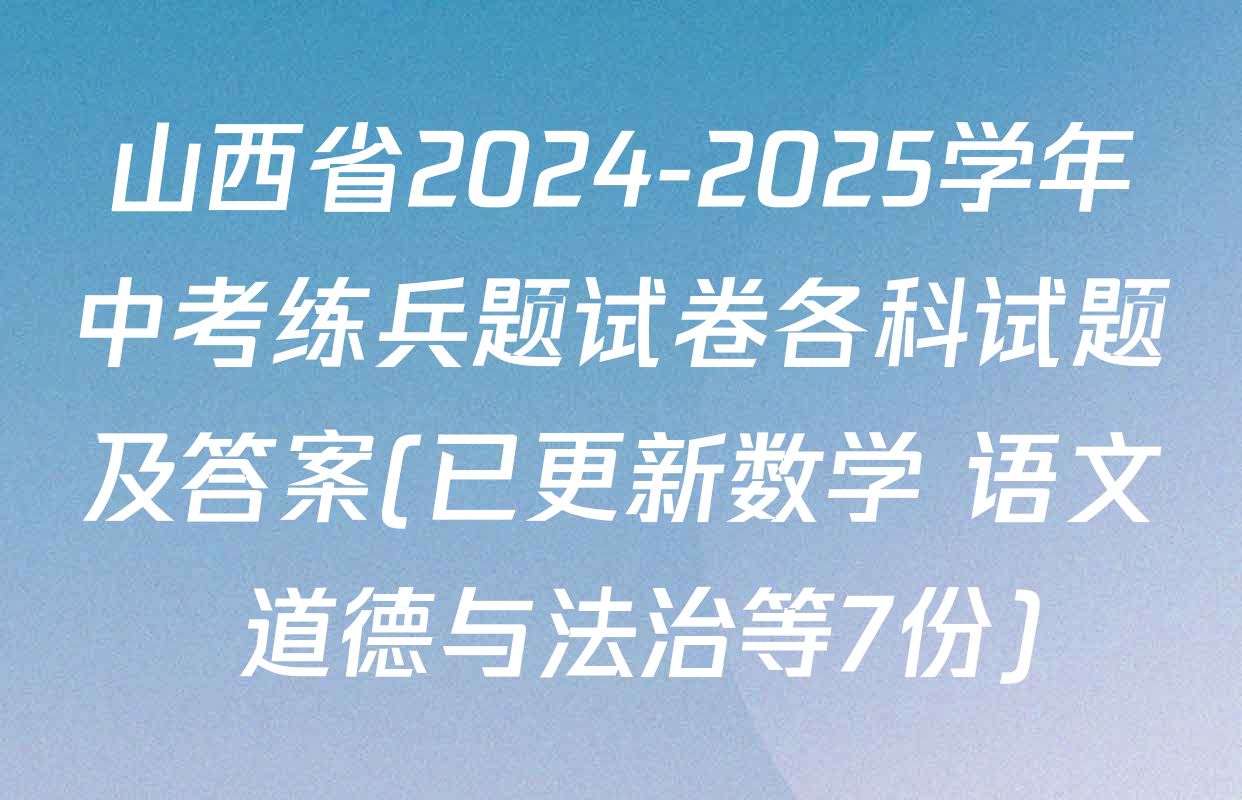 山西省2024-2025学年中考练兵题试卷各科试题及答案(已更新数学 语文 道德与法治等7份)