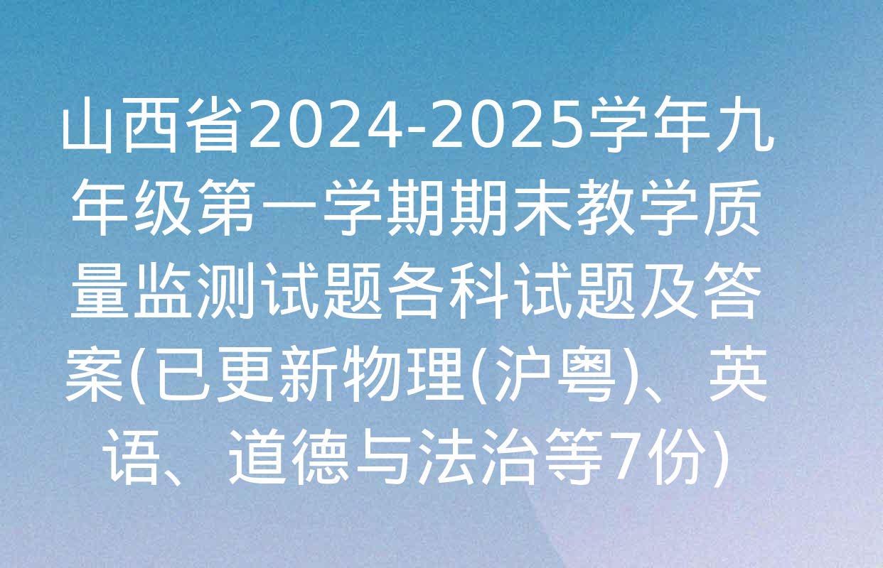 山西省2024-2025学年九年级第一学期期末教学质量监测试题各科试题及答案(已更新物理(沪粤)、英语、道德与法治等7份)