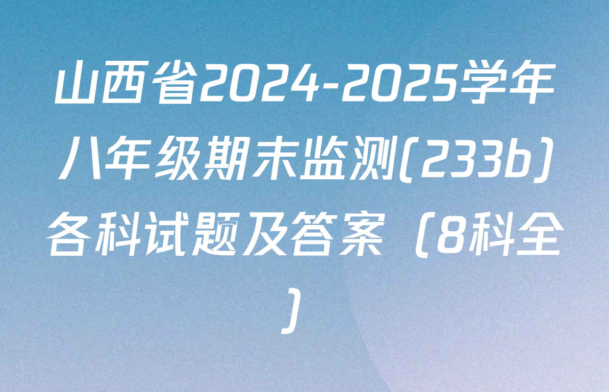山西省2024-2025学年八年级期末监测(233b)各科试题及答案（8科全）