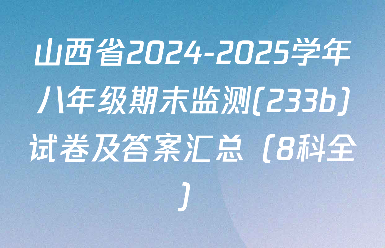 山西省2024-2025学年八年级期末监测(233b)试卷及答案汇总（8科全）