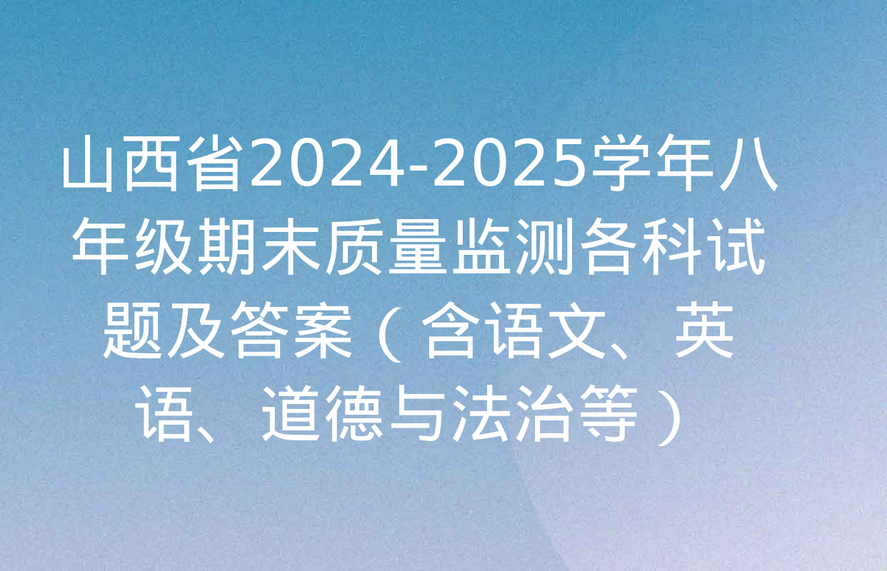 山西省2024-2025学年八年级期末质量监测各科试题及答案（含语文、英语、道德与法治等）