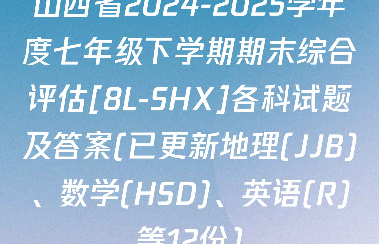 山西省2024-2025学年度七年级下学期期末综合评估[8L-SHX]各科试题及答案(已更新地理(JJB)、数学(HSD)、英语(R)等12份)