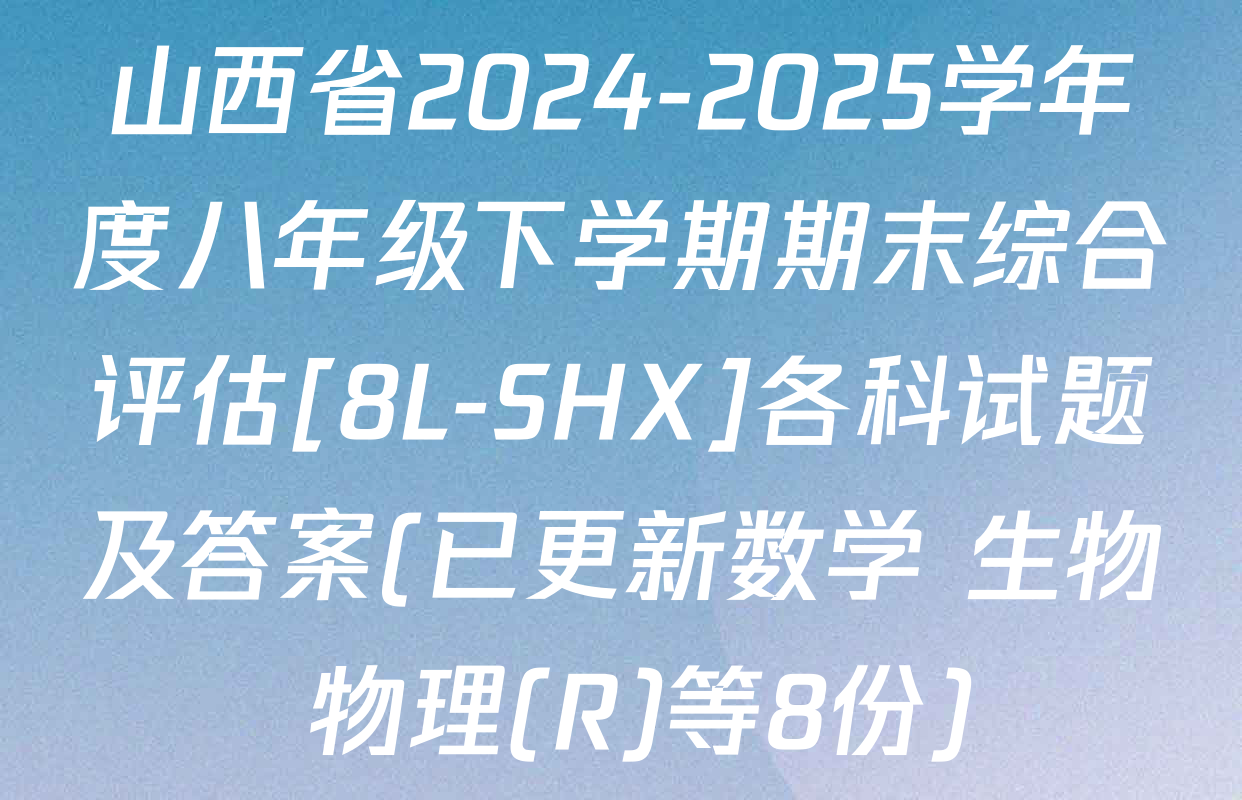 山西省2024-2025学年度八年级下学期期末综合评估[8L-SHX]各科试题及答案(已更新数学 生物 物理(R)等8份)
