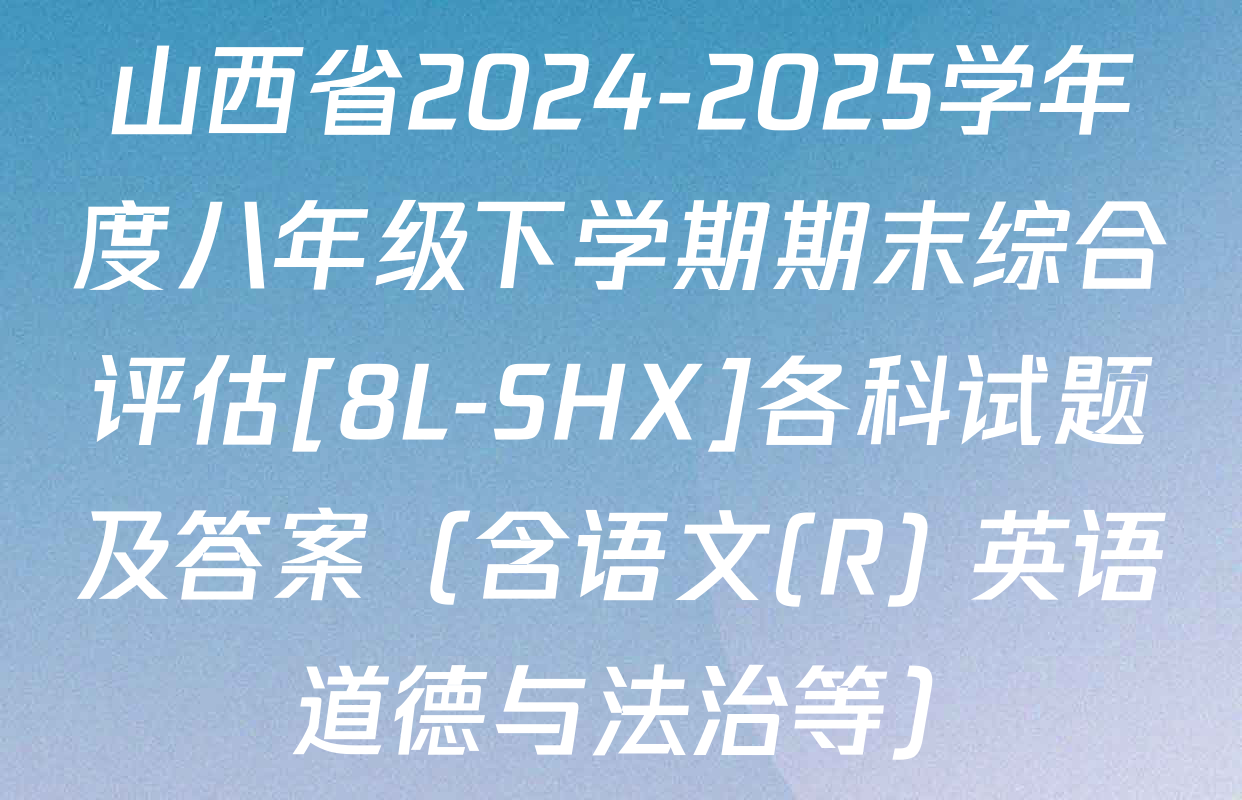 山西省2024-2025学年度八年级下学期期末综合评估[8L-SHX]各科试题及答案（含语文(R) 英语 道德与法治等）