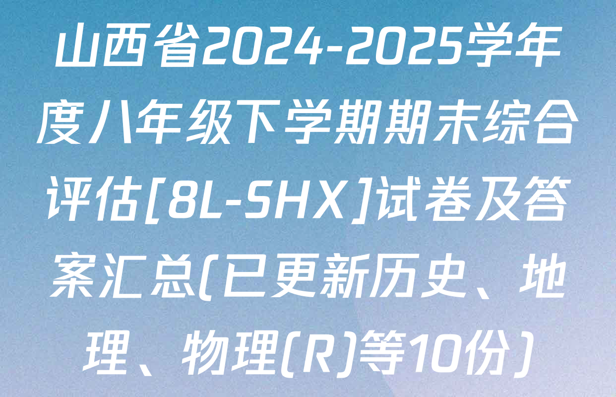 山西省2024-2025学年度八年级下学期期末综合评估[8L-SHX]试卷及答案汇总(已更新历史、地理、物理(R)等10份)