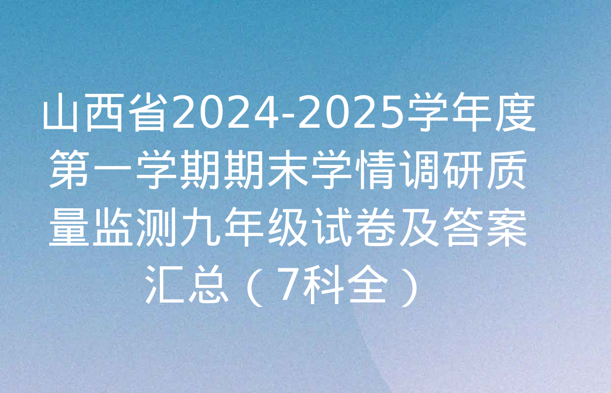 山西省2024-2025学年度第一学期期末学情调研质量监测九年级试卷及答案汇总（7科全）